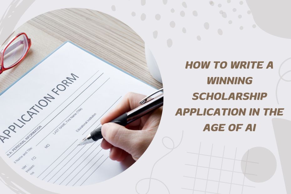 How to Write a Winning Scholarship Application in the Age of AI